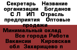 Секретарь › Название организации ­ Богданов С.Л., ИП › Отрасль предприятия ­ Оптовые продажи › Минимальный оклад ­ 14 000 - Все города Работа » Вакансии   . Кировская обл.,Захарищево п.